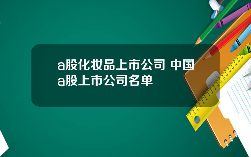 a股化妆品上市公司 中国a股上市公司名单